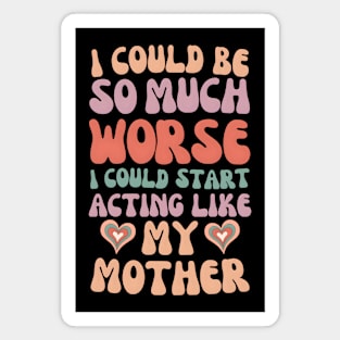 I Could Be So Much Worse I Could Start Acting Like My Mother Magnet